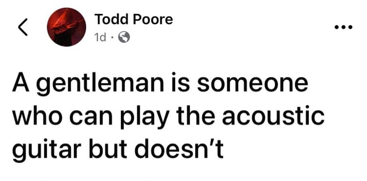 Тоаа Рооге A gentleman is someone who can play the acoustic guitar but doesn't