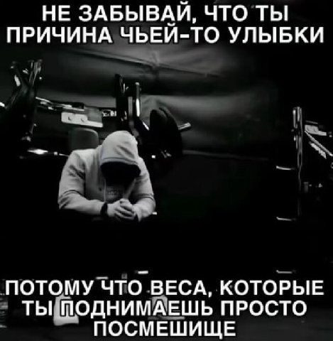 НЕ ЗАБЫВАЙ, ЧТО ТЫ ПРИЧИНА ЧЬЕЙ-ТО УЛЫБКИ ПОТОМУ ЧТО ВЕСА, КОТОРЫЕ ТЫ ПОДНИМАЕШЬ ПРОСТО ПОСМЕШИЩЕ