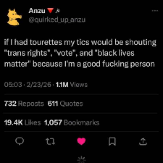 Anzu up anzu if tourettes my tics would be shouting "trans rights", "vote", and "black lives matter" because a good fucking person 05:03 2/23/26 Views 732 Reposts 611 Quotes Likes 1,057 Bookmarks