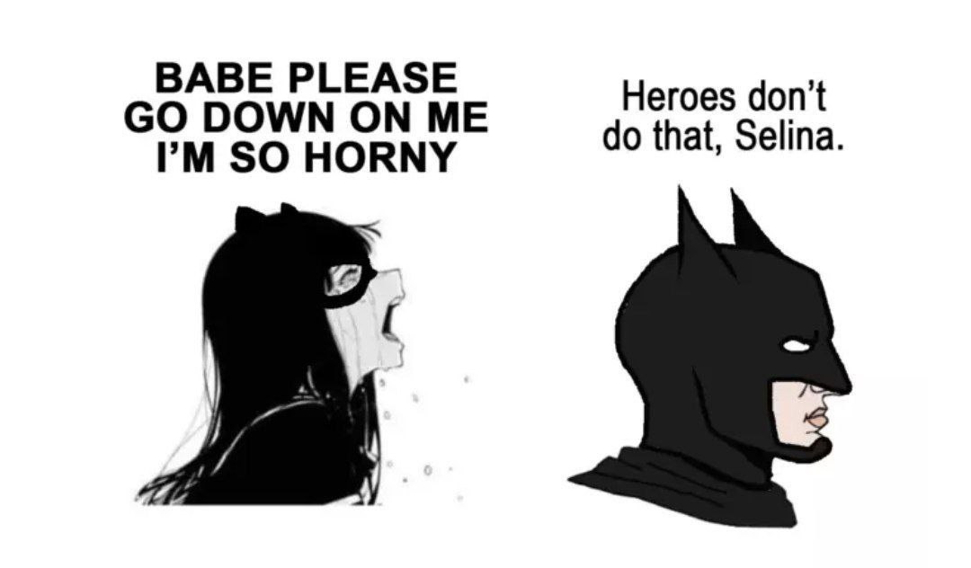 BABE PLEASE DOWN ON ME Heroes don’t that, Selina. SO HORNY