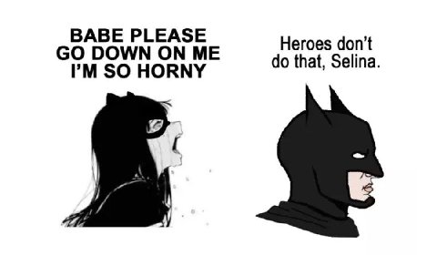 BABE PLEASE DOWN ON ME Heroes don’t that, Selina. SO HORNY