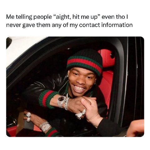Me telling people “aight, hit me up” even tho never gave them any of my contact information «А