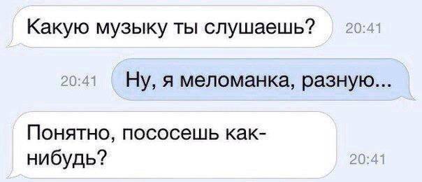 Какую музыку ты слушаешь? 20:41 Ну, я меломанка, разную... Понятно, пососешь как- нибудь? 20:41
