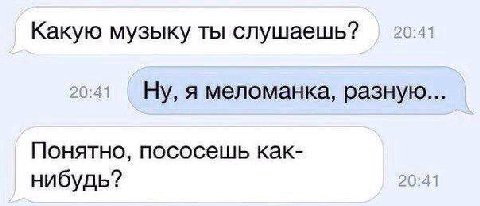 Какую музыку ты слушаешь? 20:41 Ну, я меломанка, разную... Понятно, пососешь как- нибудь? 20:41