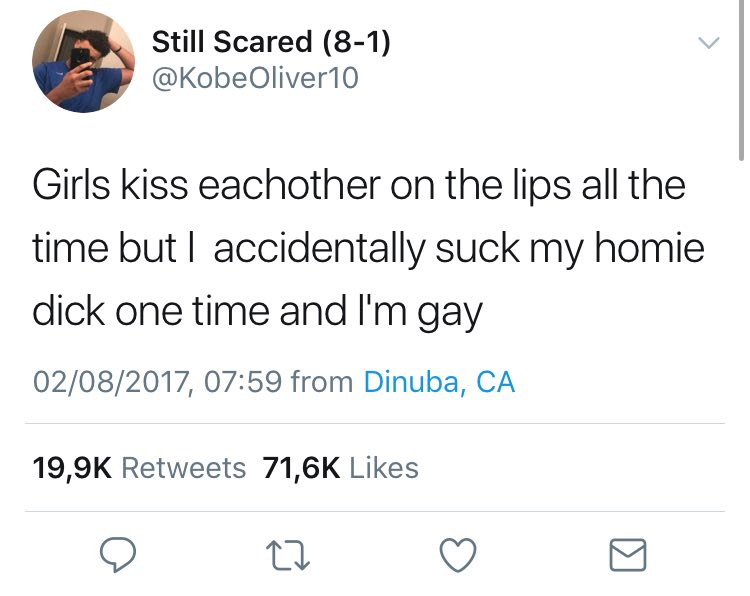 Still Scared (8-1) Girls kiss eachother the lips all the time but accidentally suck homie dick one time and gay 02/08/2017, 07:59 from Dinuba, Retweets Likes