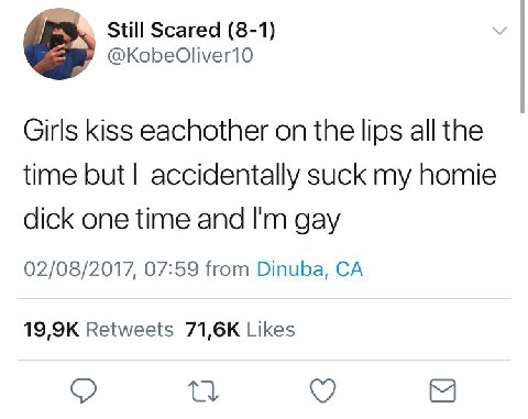 Still Scared (8-1) Girls kiss eachother the lips all the time but accidentally suck homie dick one time and gay 02/08/2017, 07:59 from Dinuba, Retweets Likes