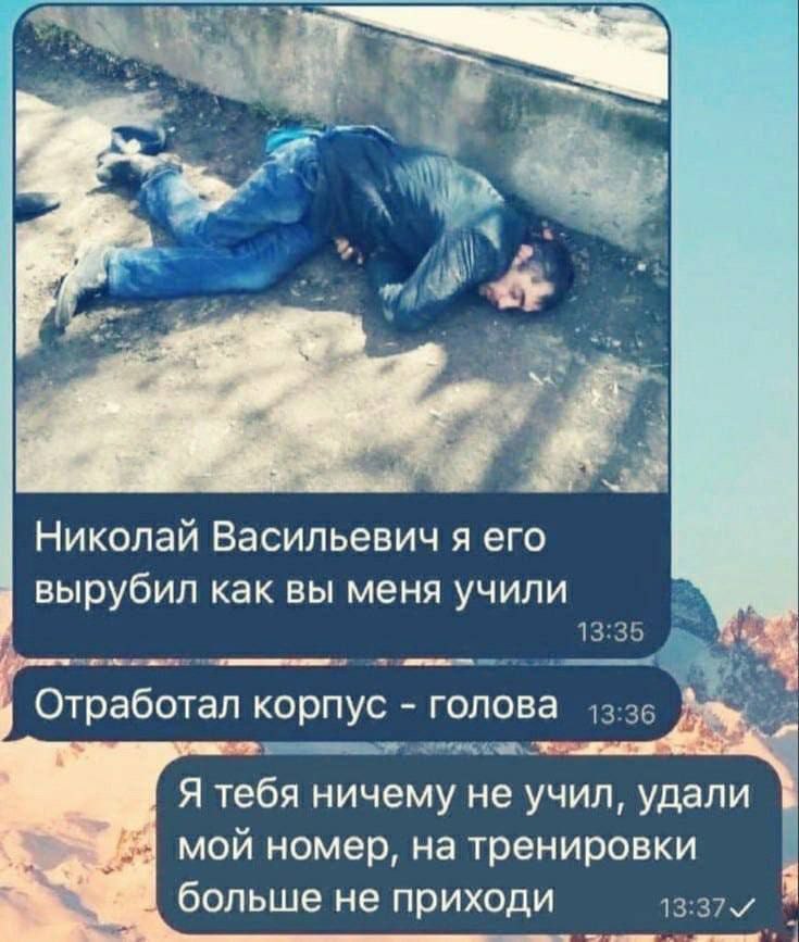 К 1 “29 Николаи Васильевич я его вырубил как вы меня учили view А Отработал корпус голова i” и- Я тебя ничему не учил, удали мой номер, на тренировки больше не не приходи