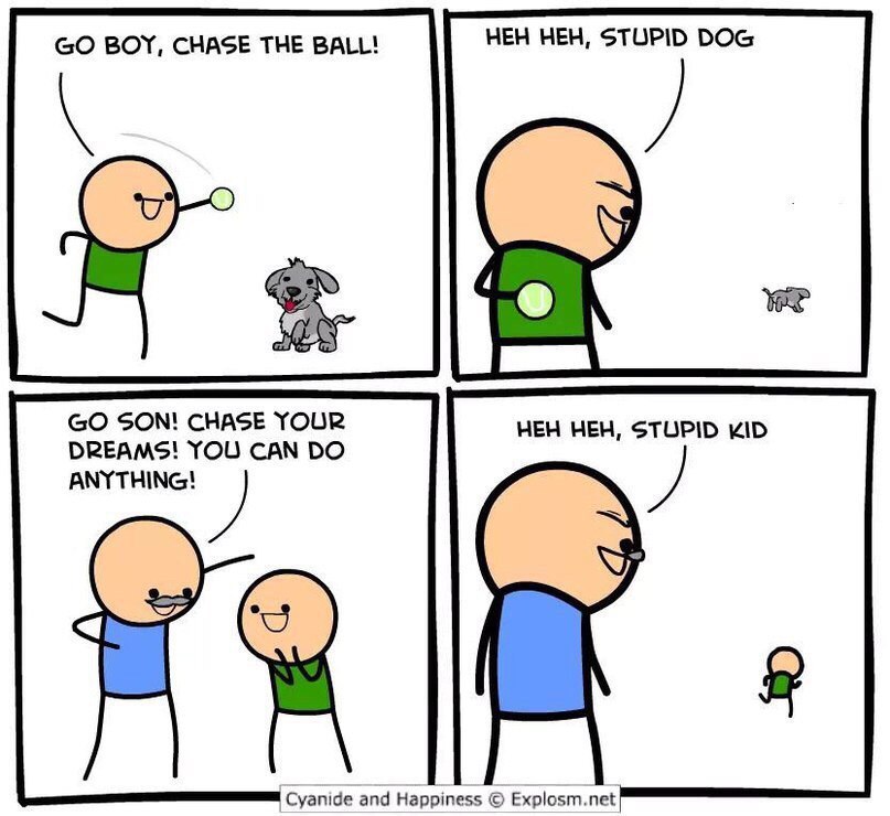 HEH HEH, STUPID DOG BOY, CHASE THE BALL! SON! CHASE YOUR HEH HEH, STUPID KID DREAMS! YOU CAN Cyanide and Happiness Explosm.net