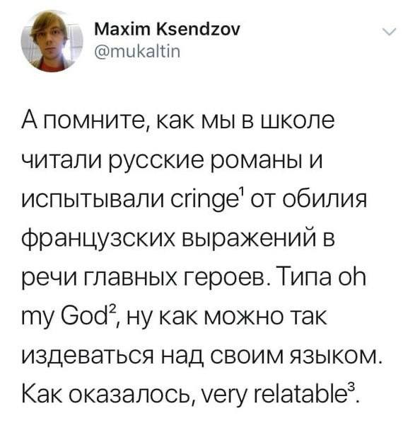 Maxim Ksendzov @mukaltin А помните, как мы в школе читали русские романы и испытывали от обилия французских выражений в речи главных героев. Типа my ну как можно так издеваться над своим языком. Как о