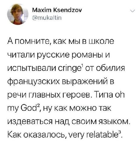 Maxim Ksendzov @mukaltin А помните, как мы в школе читали русские романы и испытывали от обилия французских выражений в речи главных героев. Типа my ну как можно так издеваться над своим языком. Как о