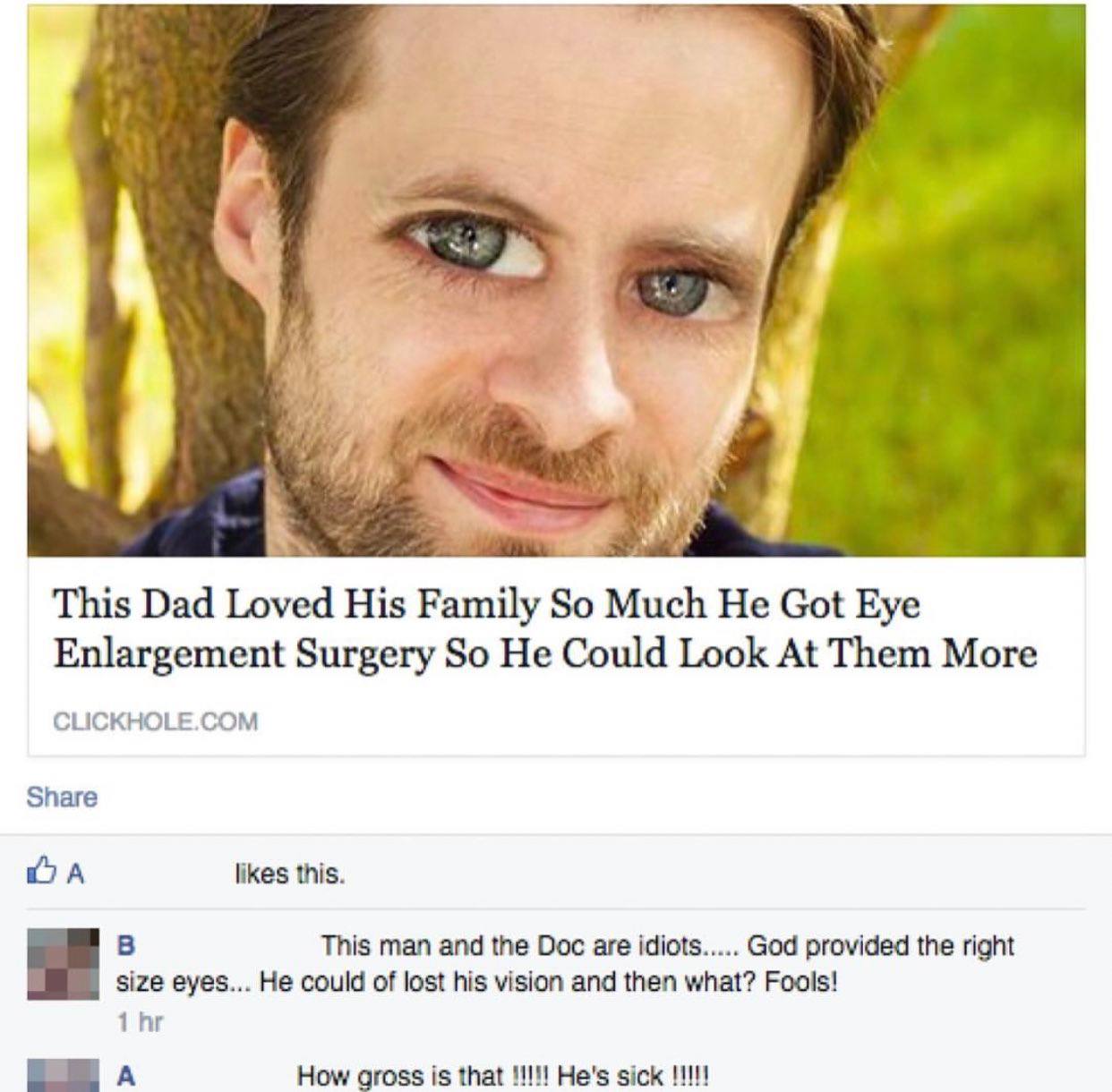 a This Dad Loved His Family So Much Не Got Eye Enlargement Surgery So He Could Look At Them More CLICKHOLE.COM Share likes this. This man and the Doc are idiots..... God provided the right size eyes..