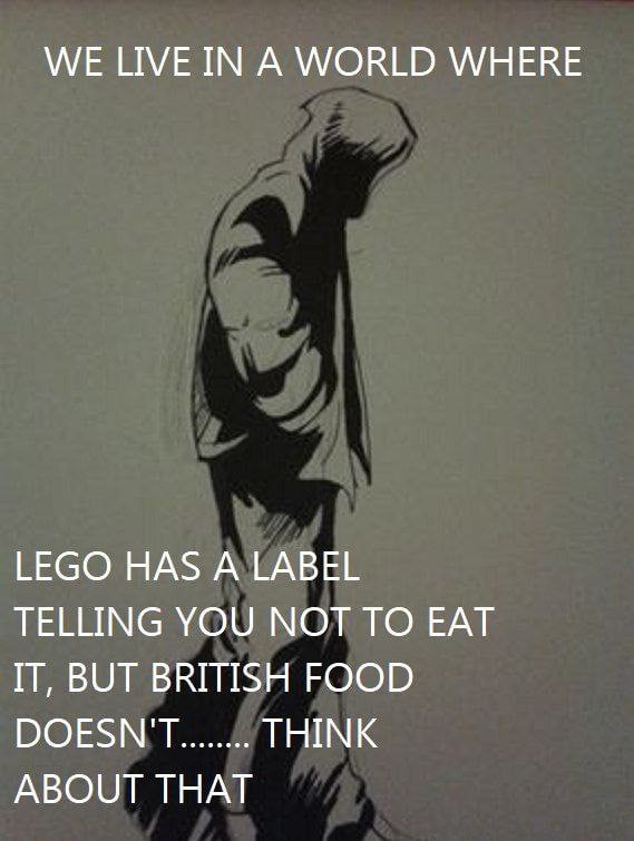 WE LIVE IN А WORLD WHERE LEGO HAS A LABEL TELLING YOU NOT TO EAT IT, BUT BRITISH FOOD DOESN'T THINK ABOUT THAT