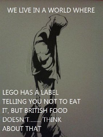 WE LIVE IN А WORLD WHERE LEGO HAS A LABEL TELLING YOU NOT TO EAT IT, BUT BRITISH FOOD DOESN'T THINK ABOUT THAT