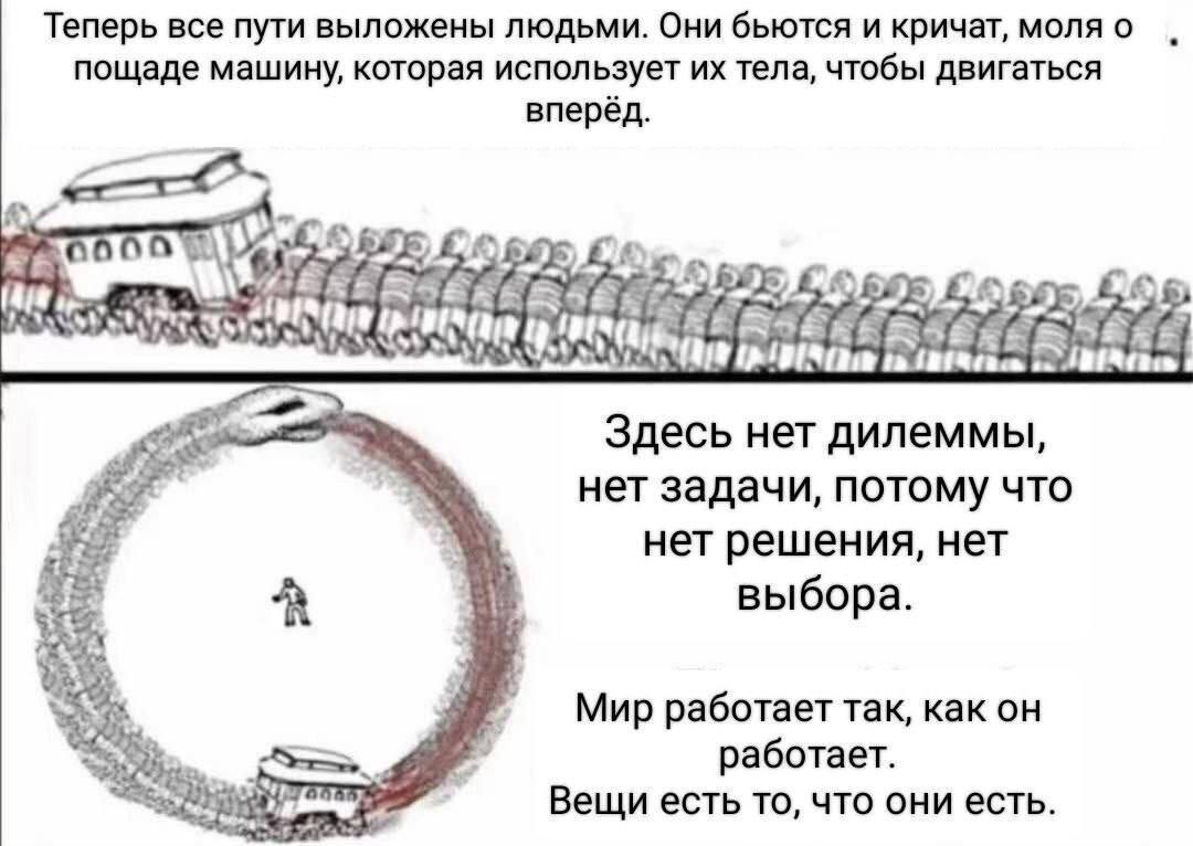 Теперь все пути выложены людьми Они бьются и кричат, моля о пощаде машину, которая использует тела чтобы двигаться вперёд Здесь нет дилеммы нет задачи, потому что нет решения, нет выбора Мир работает 