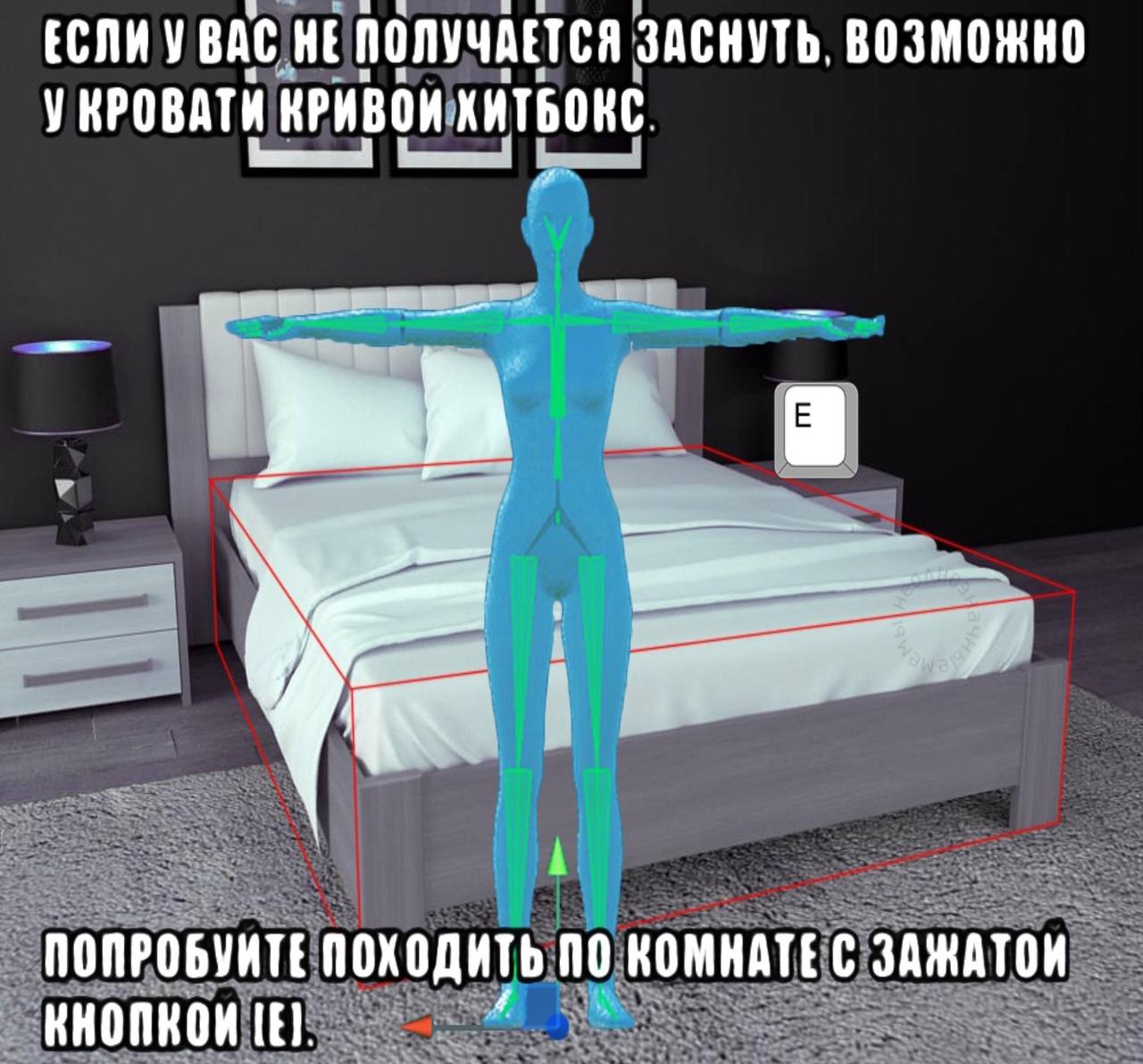 BAC НЕ ПОЛУЧАЕТСЯ ЗАСНУТЬ. ВОЗМОЖНО У КРОВАТИ КРИВОИ ХИТБОКС ПОПРОБУИТЕ ПОХОДИТЬ ПО КОМНАТЕ С ЗАЖАТОИ KHOMKOM