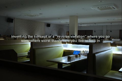 inventing the concept of a “reverse vacation” where you somewhere worst than where you live to lock in