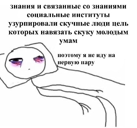 знания и связанные знаниями социальные институты узурпировали скучные люди цель которых навязать скуку молодым умам поэтому я не иду на первую пару