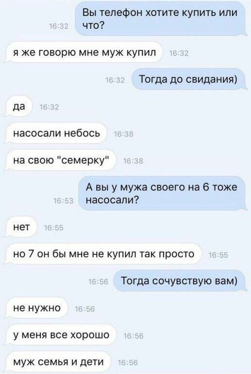 Вы телефон хотите купить или что? я же говорю мне муж купил Тогда до свидания) да насосали небось на свою "семерку" А вы у мужа своего на 6 тоже насосали? нет но 7 он бы мне не купил так просто Тогда 