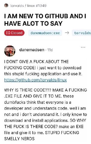 torvalds linux #1349 NEW TO GITHUB AND HAVE ALOT TO SAY danemadsen:exe torvalds danemadsen DONT GIVE A FUCK ABOUT THE FUCKING CODE! 1 just want to download this stupid fucking application and use it. 