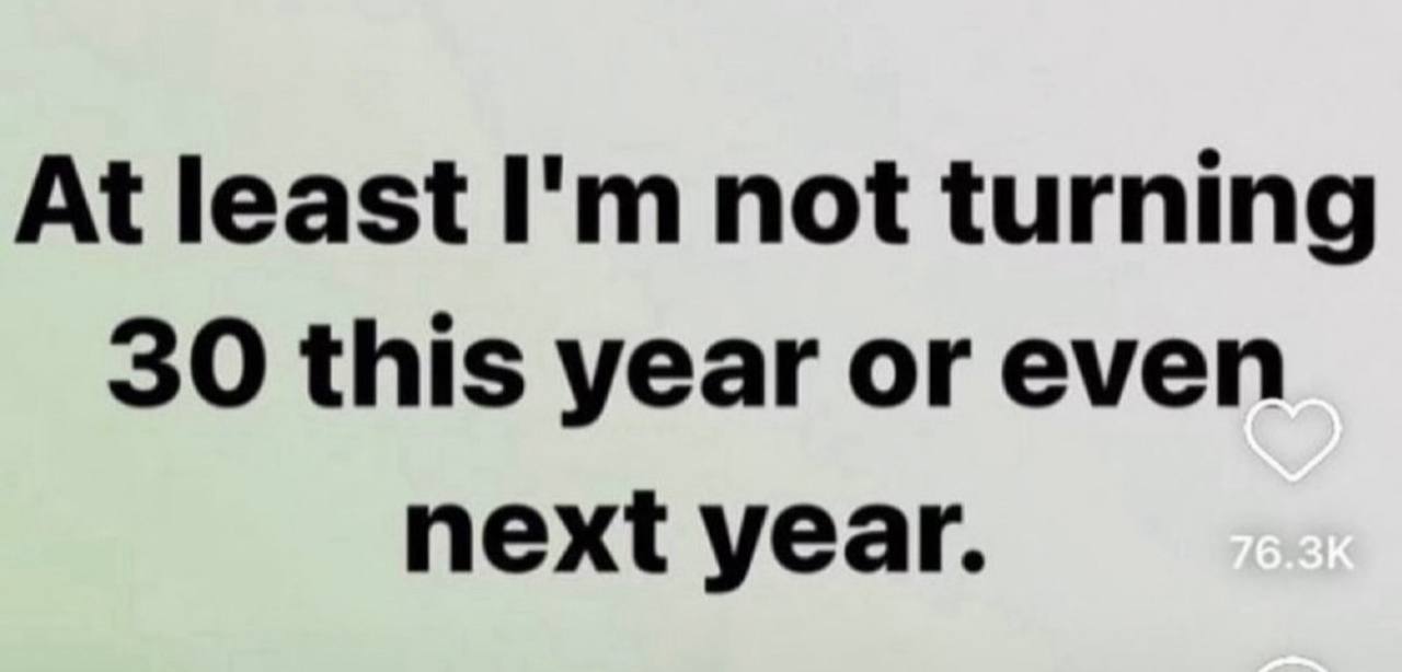 At least not turning 30 this year or even next year.