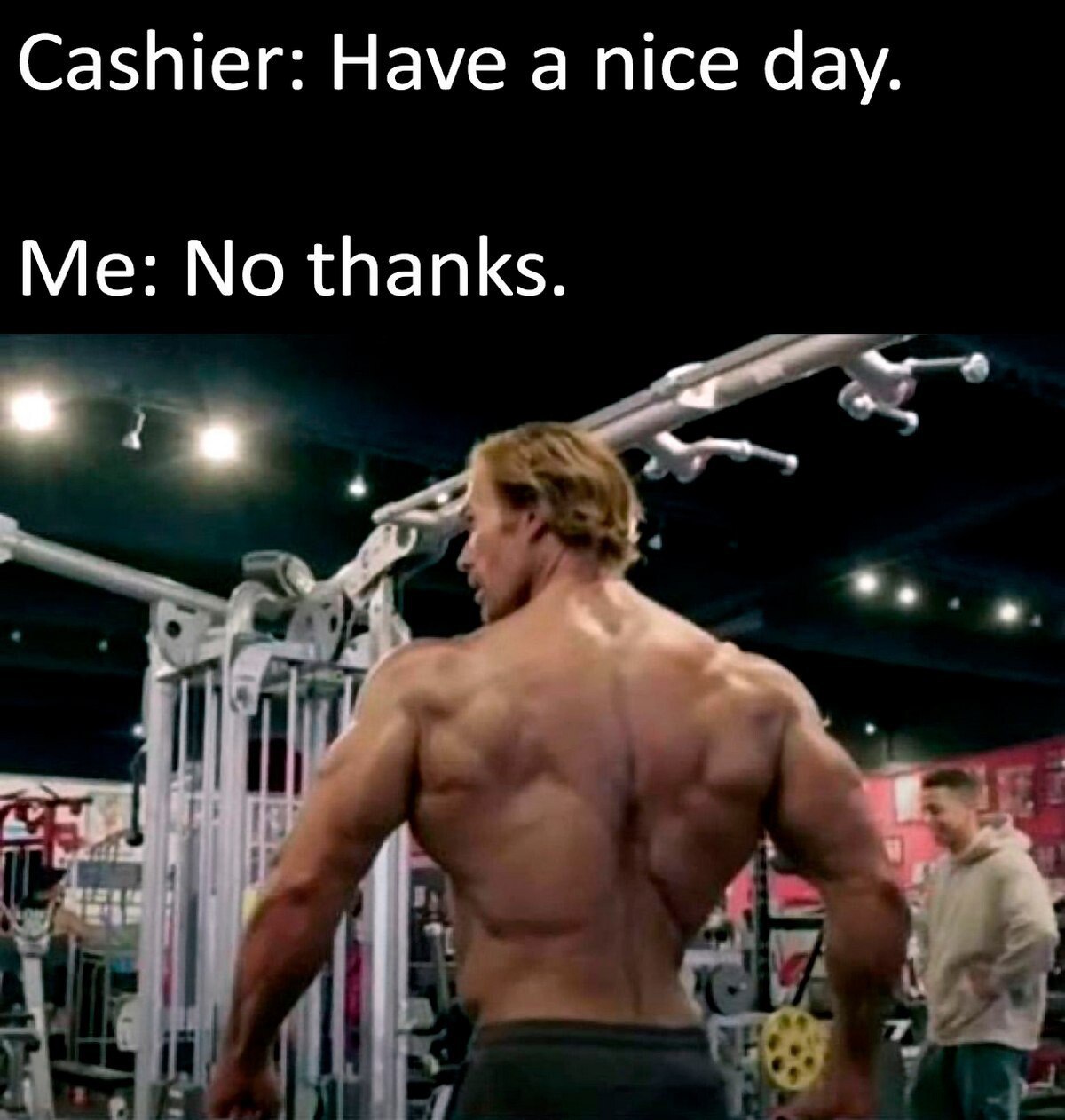 Cashier: Have а nice day. Me: No thanks. Тат
