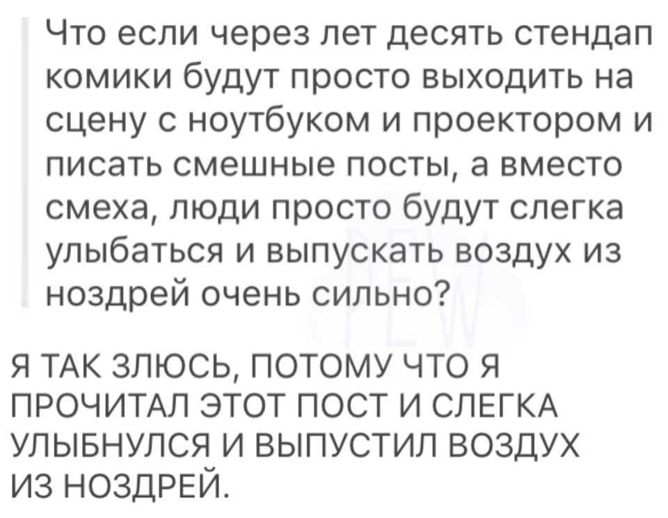 Что если через лет десять стендап комики будут просто выходить на сцену с ноутбуком и проектором и писать смешные посты, а вместо смеха, люди просто будут слегка улыбаться и выпускать воздух из ноздре