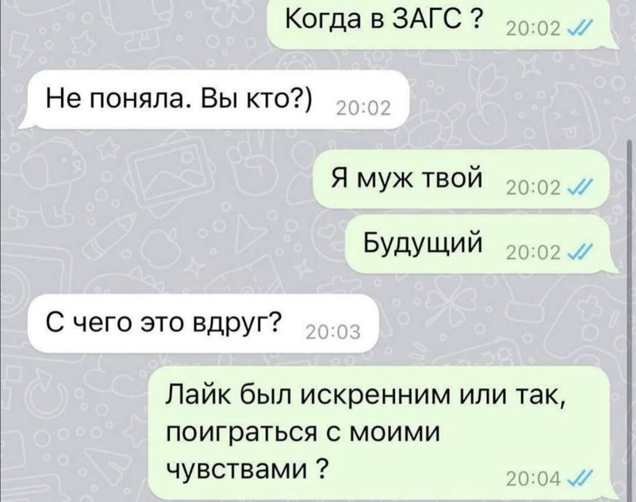 Когда в ЗАГС Не поняла. Вы кто?) Я муж твой Будущий С чего это вдруг? Лайк был искренним или так, поиграться с моими чувствами