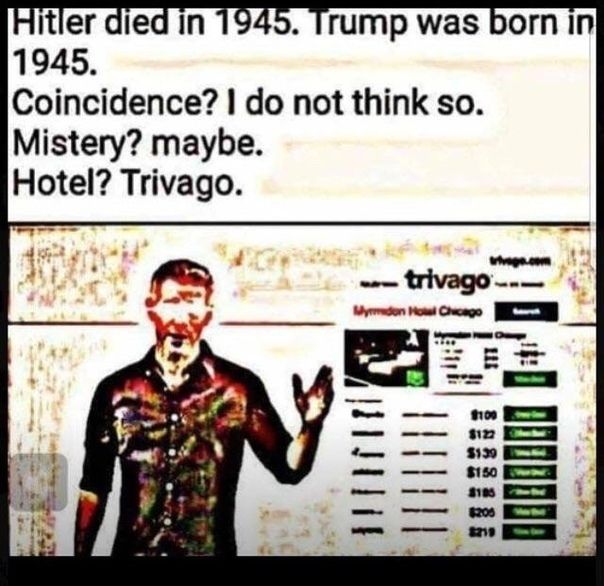 Hitler died in 1945. Trump was born In 1945. Coincidence? not think so. Mistery? maybe. Hotel? Trivago. no 9