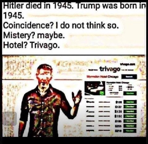Hitler died in 1945. Trump was born In 1945. Coincidence? not think so. Mistery? maybe. Hotel? Trivago. no 9