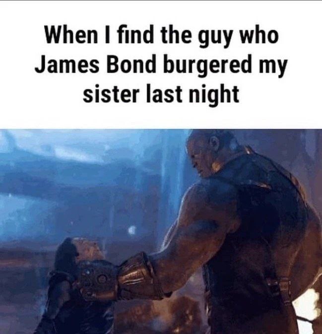 When find the guy who James Bond burgered my sister last night