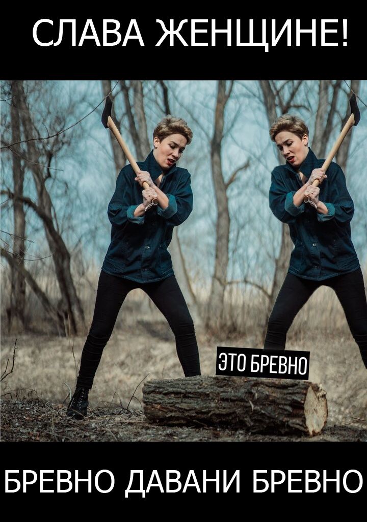 СЛАВА ЖЕНЩИНЕ! ЭТО БРЕВНО БРЕВНО ДАВАНИ БРЕВНО