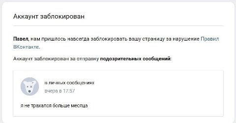 Аккаунт заблокирован Павел, нам пришлось навсегда заблокировать вашу страницу за нарушение Правил ВКонтакте. Аккаунт заблокирован за отправку подозрительных сообщений в личных сообщениях вчера в 17:57