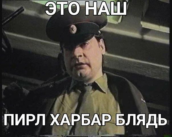 ЭТО НАШ ПИРЛ ХАРБАР БЛЯДЬ