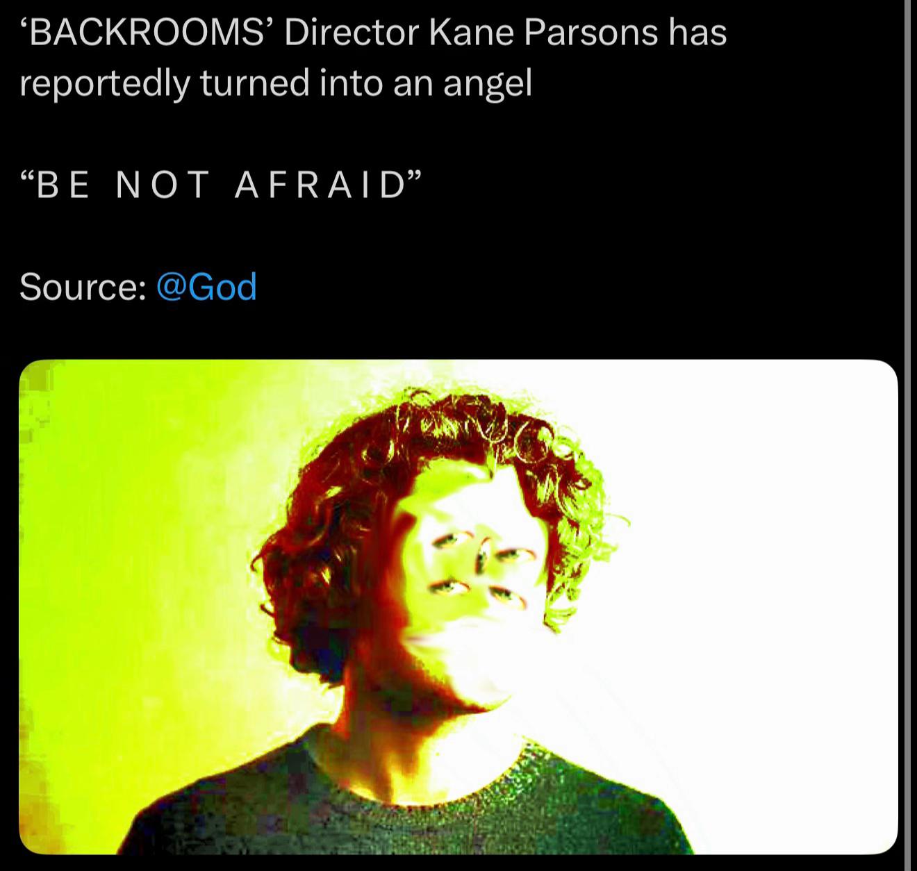 ‘BACKROOMSG’ Director Kane Parsons has reportedly turned into an angel “BE NOT AFRAID” Source: @God