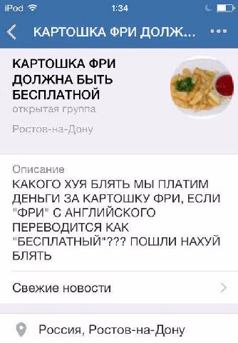iPod 1:34 КАРТОШКА ФРИ ДОЛЖ... КАРТОШКА ФРИ ДОЛЖНА БЫТЬ БЕСПЛАТНОЙ открытая группа Ростов-на-Дону Описание КАКОГО ХУЯ БЛЯТЬ МЫ ПЛАТИМ ДЕНЬГИ ЗА КАРТОШКУ ФРИ, ЕСЛИ "ФРИ" С АНГЛИЙСКОГО ПЕРЕВОДИТСЯ КАК "