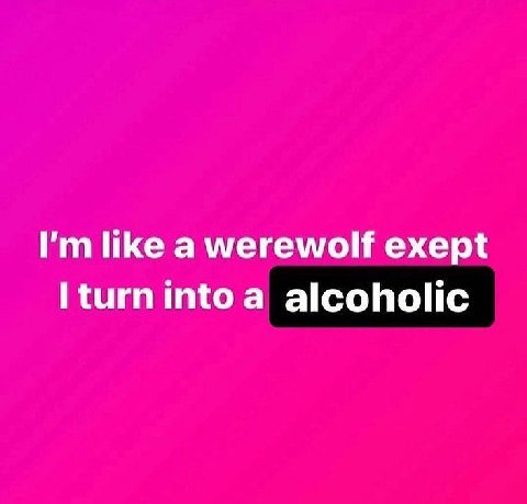 like a werewolf exept а alcoholic