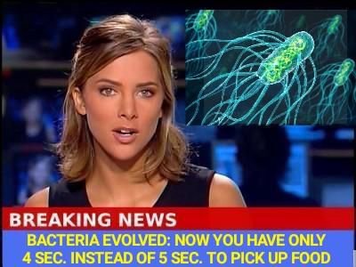 BREAKING NEWS BACTERIA EVOLVED: NOW YOU HAVE ONLY 4 SEC. INSTEAD OF 5 SEC. ТО РИСК UP FOOD