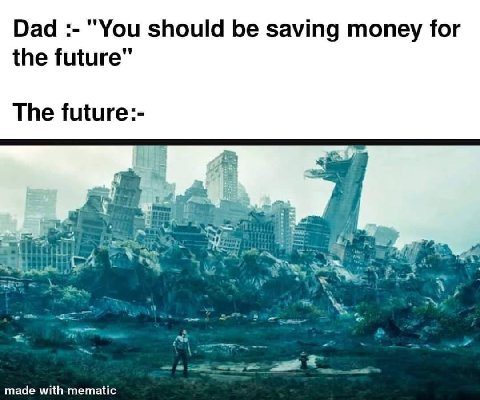 Dad "You should be saving money for the future" The future:- made with mematic