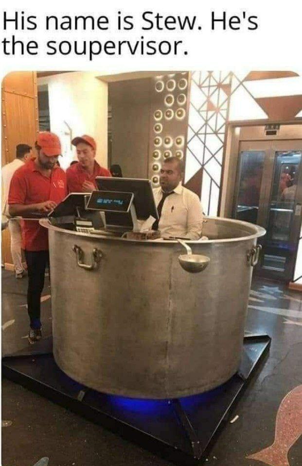 His name 1$ Stew. He's the soupervisor.