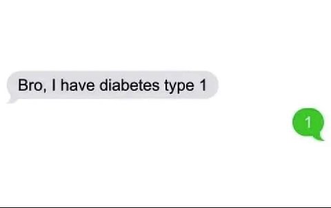 Bro, have diabetes type 1