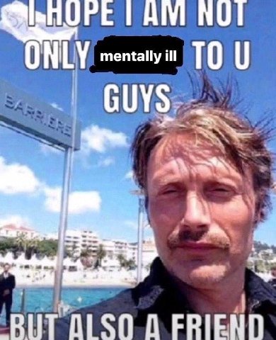 ONLY mentally ill GUYS FRIEND