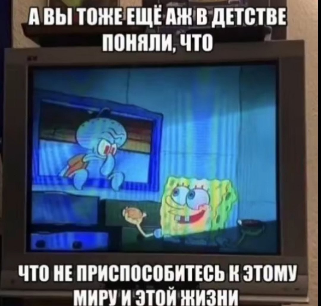 АВЫ ТОЖЕЕЩЕДЖ В ДЕТСТВЕ ПОНЯЛИ, ЧТО ЧТО HE ПРИСПОСОБИТЕСЬ К ЭТОМУ МИРУИ