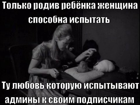 Только родив ребенка женщина способна испытать Тулюбовь которую испытывают админы к своим подписчикам