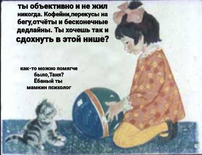 ты объективно и не жил никогда. Кофейни, перекусы на и бесконечные дедлайны. Ты хочешь так и сдохнуть в этой нише? a как-то можно помягче у мамкин психолог Ёбаный ты 7+