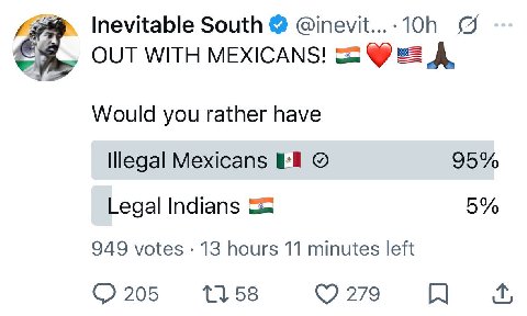 Inevitable South OUT WITH MEXICANS! A Would you rather have Illegal Mexicans 95% 5% Legal Indians 949 votes 13 hours 11 minutes left 205 58 279