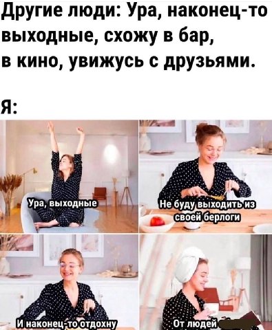 Другие люди: Ура, наконец-то выходные, схожу в бар, в кино, увижусь с друзьями. Я: a 7, Ура, выходные берлоги и наконец-то’отдохну людей