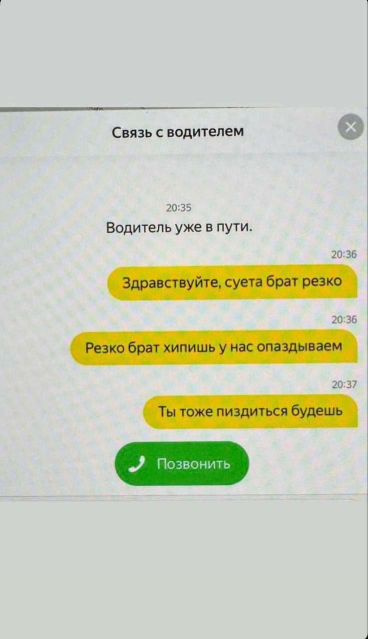 Связь с водителем 20:35 Водитель уже в пути. 20:36 Здравствуйте, суета брат резко 20:36 Резко брат хипишьу нас опаздываем 20:37 Ты тоже пиздиться будешь