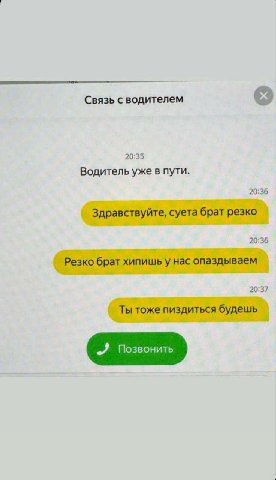 Связь с водителем 20:35 Водитель уже в пути. 20:36 Здравствуйте, суета брат резко 20:36 Резко брат хипишьу нас опаздываем 20:37 Ты тоже пиздиться будешь