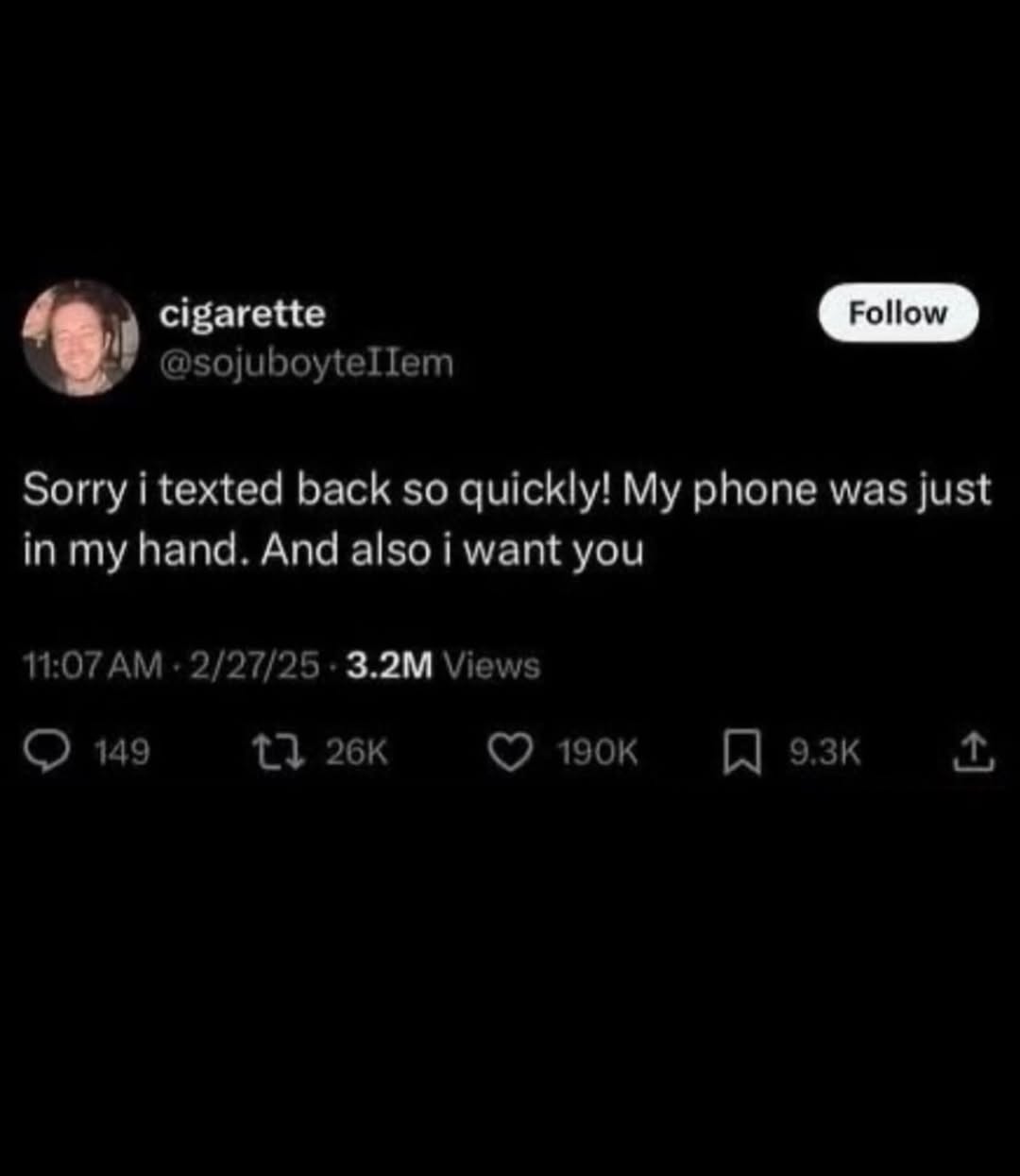 cigarette @sojuboyteIIem Sorry i texted back so quickly! My phone was just in my hand. And also i want you 11:07 2/27/25 Views 149 13