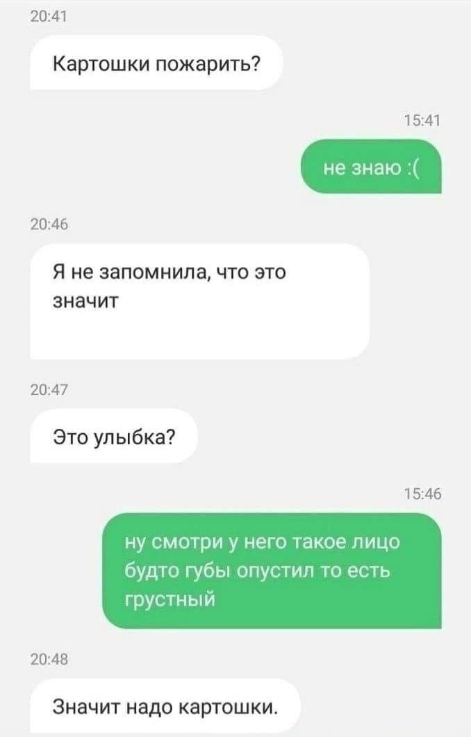 20:41 Картошки пожарить? 15:41 20:46 Я не запомнила, что это значит 20:47 Это улыбка? 15:46 ну смотри у него такое лицо будто губы опустил то есть грустный 20:48 Значит надо картошки.